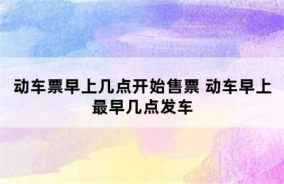 动车票早上几点开始售票 动车早上最早几点发车